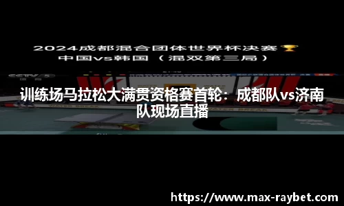 训练场马拉松大满贯资格赛首轮：成都队vs济南队现场直播