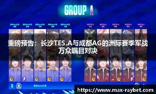 重磅预告：长沙TES.A与成都AG的洲际赛季军战万众瞩目对决